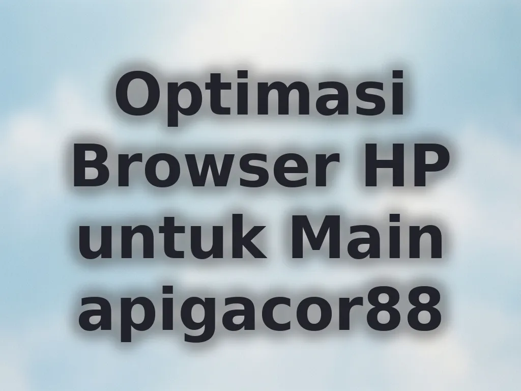 Optimasi Browser HP untuk Main apigacor88