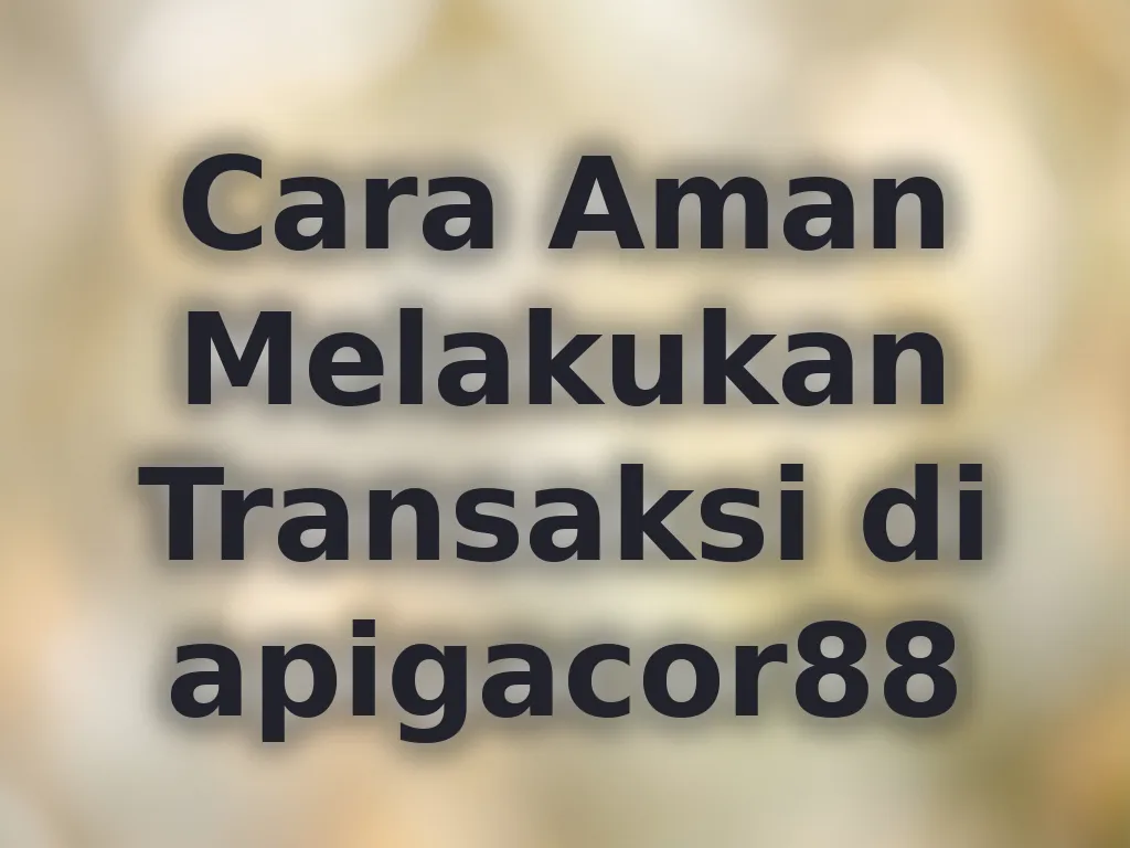Cara Aman Melakukan Transaksi di apigacor88